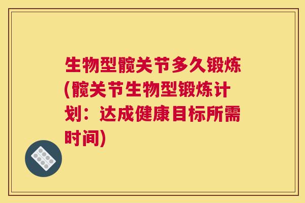 生物型髋关节多久锻炼(髋关节生物型锻炼计划：达成健康目标所需时间)