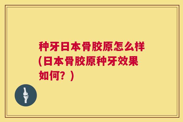 种牙日本骨胶原怎么样(日本骨胶原种牙效果如何？)