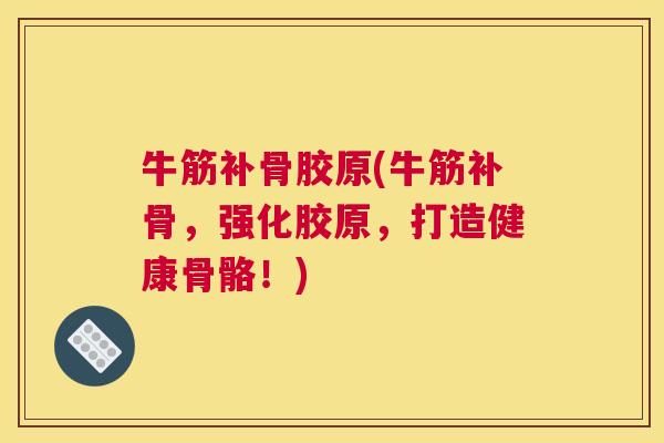 牛筋补骨胶原(牛筋补骨，强化胶原，打造健康骨骼！)