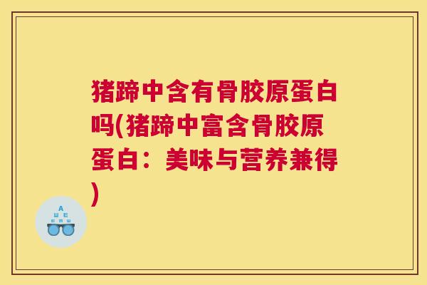 猪蹄中含有骨胶原蛋白吗(猪蹄中富含骨胶原蛋白：美味与营养兼得)