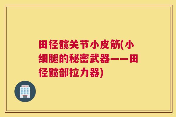 田径髋关节小皮筋(小细腿的秘密武器——田径髋部拉力器)