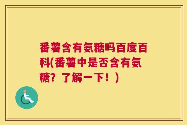 番薯含有氨糖吗百度百科(番薯中是否含有氨糖？了解一下！)
