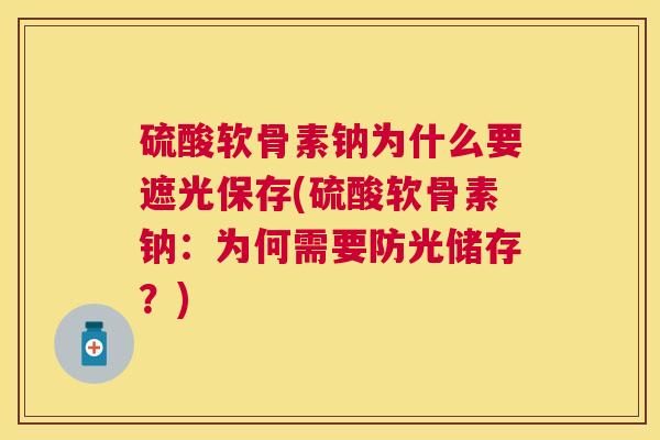 硫酸软骨素钠为什么要遮光保存(硫酸软骨素钠：为何需要防光储存？)