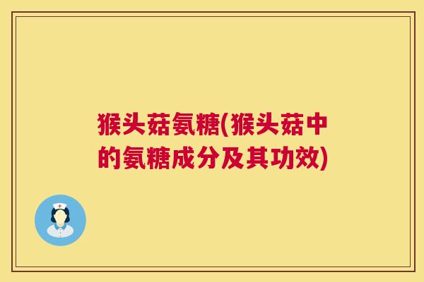 猴头菇氨糖(猴头菇中的氨糖成分及其功效)