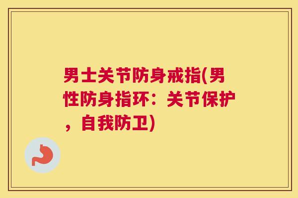 男士关节防身戒指(男性防身指环：关节保护，自我防卫)