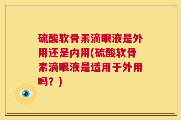 硫酸软骨素滴眼液是外用还是内用(硫酸软骨素滴眼液是适用于外用吗？)