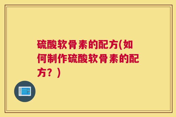 硫酸软骨素的配方(如何制作硫酸软骨素的配方？)