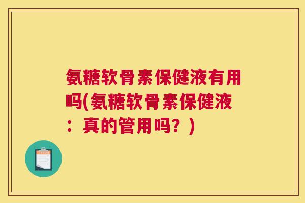 氨糖软骨素保健液有用吗(氨糖软骨素保健液：真的管用吗？)
