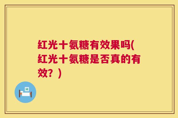 红光十氨糖有效果吗(红光十氨糖是否真的有效？)