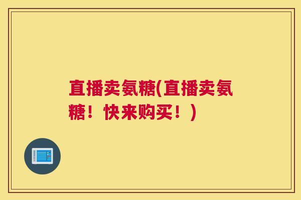 直播卖氨糖(直播卖氨糖！快来购买！)