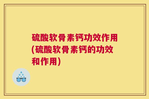 硫酸软骨素钙功效作用(硫酸软骨素钙的功效和作用)