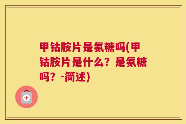 甲钴胺片是氨糖吗(甲钴胺片是什么？是氨糖吗？-简述)