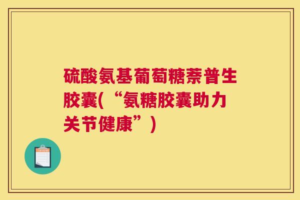 硫酸氨基葡萄糖萘普生胶囊(“氨糖胶囊助力关节健康”)