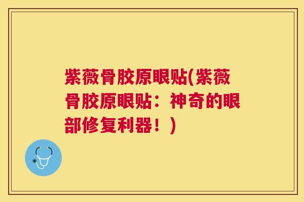 紫薇骨胶原眼贴(紫薇骨胶原眼贴：神奇的眼部修复利器！)