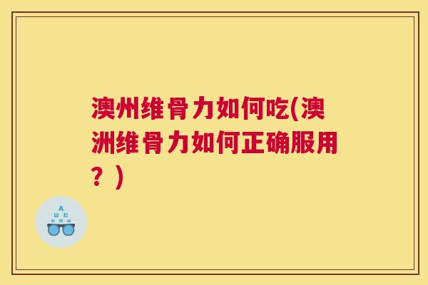 澳州维骨力如何吃(澳洲维骨力如何正确服用？)