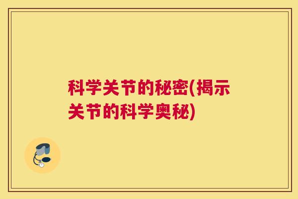 科学关节的秘密(揭示关节的科学奥秘)