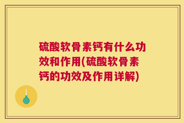 硫酸软骨素钙有什么功效和作用(硫酸软骨素钙的功效及作用详解)