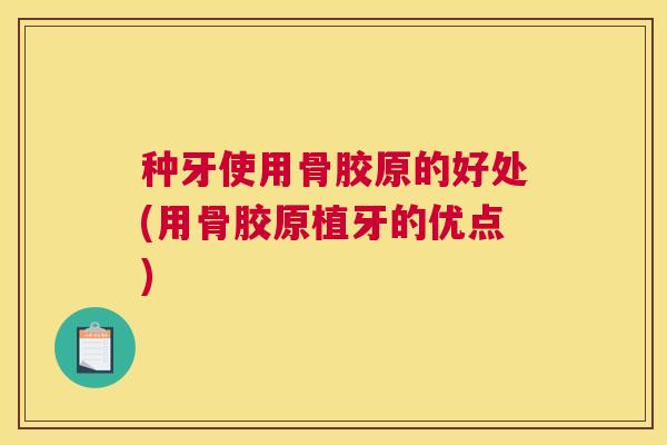 种牙使用骨胶原的好处(用骨胶原植牙的优点)