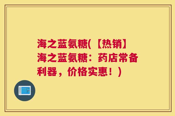 海之蓝氨糖(【热销】海之蓝氨糖：药店常备利器，价格实惠！)