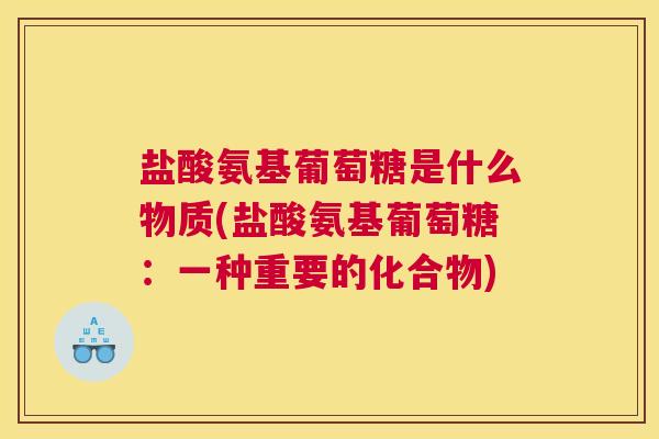 盐酸氨基葡萄糖是什么物质(盐酸氨基葡萄糖：一种重要的化合物)