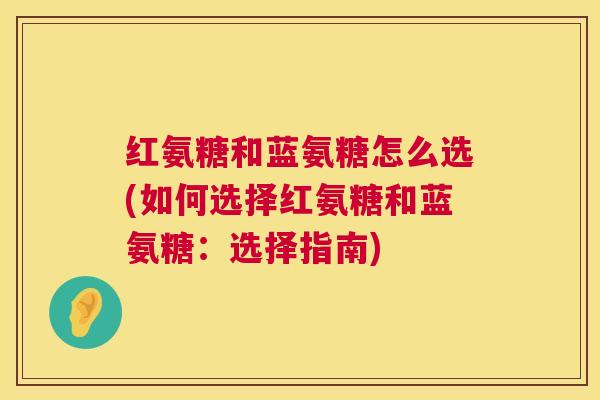 红氨糖和蓝氨糖怎么选(如何选择红氨糖和蓝氨糖：选择指南)