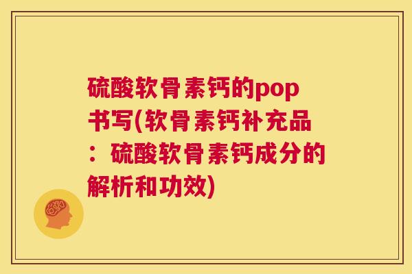 硫酸软骨素钙的pop书写(软骨素钙补充品：硫酸软骨素钙成分的解析和功效)