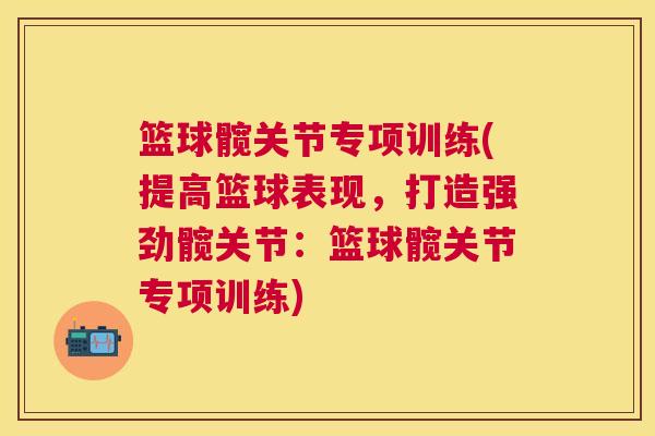 篮球髋关节专项训练(提高篮球表现，打造强劲髋关节：篮球髋关节专项训练)