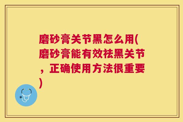 磨砂膏关节黑怎么用(磨砂膏能有效祛黑关节，正确使用方法很重要)