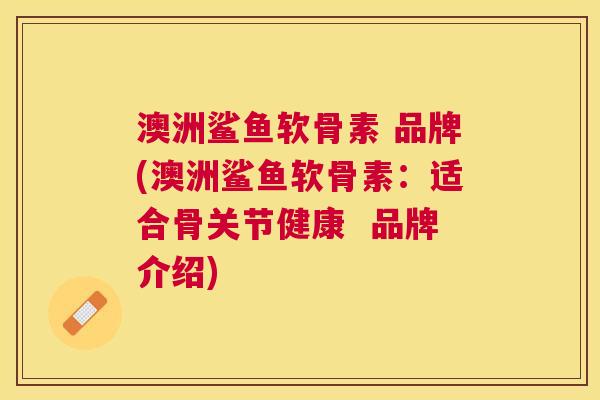 澳洲鲨鱼软骨素 品牌(澳洲鲨鱼软骨素：适合骨关节健康  品牌介绍)