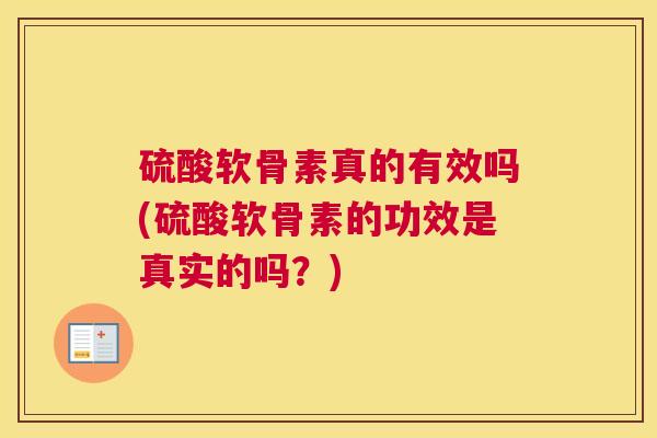 硫酸软骨素真的有效吗(硫酸软骨素的功效是真实的吗？)