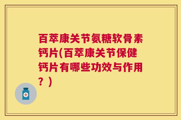 百萃康关节氨糖软骨素钙片(百萃康关节保健钙片有哪些功效与作用？)