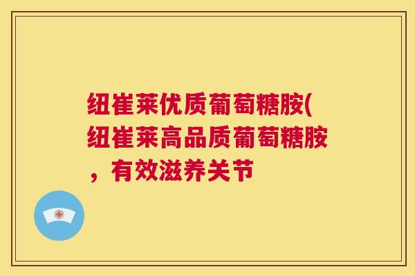 纽崔莱优质葡萄糖胺(纽崔莱高品质葡萄糖胺，有效滋养关节