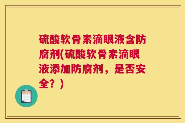硫酸软骨素滴眼液含防腐剂(硫酸软骨素滴眼液添加防腐剂，是否安全？)
