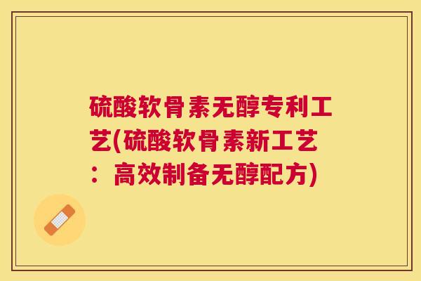 硫酸软骨素无醇专利工艺(硫酸软骨素新工艺：高效制备无醇配方)