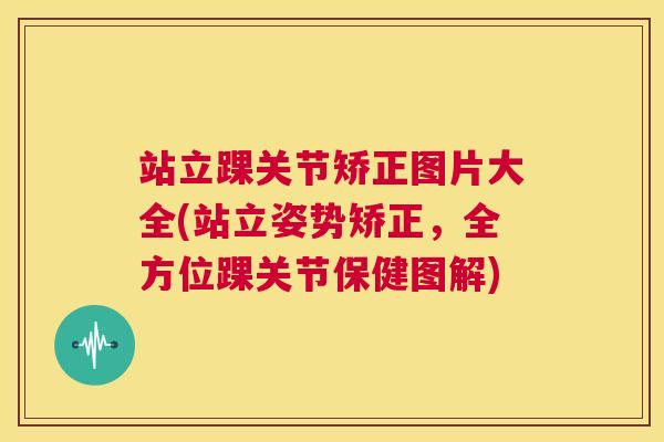 站立踝关节矫正图片大全(站立姿势矫正，全方位踝关节保健图解)