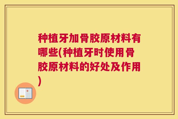 种植牙加骨胶原材料有哪些(种植牙时使用骨胶原材料的好处及作用) 种植牙加骨胶原材料有哪些(种植牙时使用骨胶原材料的好处及作用)