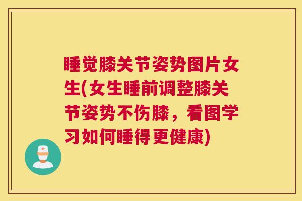 睡觉膝关节姿势图片女生(女生睡前调整膝关节姿势不伤膝，看图学习如何睡得更健康)