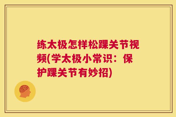 练太极怎样松踝关节视频(学太极小常识：保护踝关节有妙招)