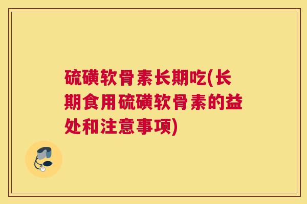 硫磺软骨素长期吃(长期食用硫磺软骨素的益处和注意事项)