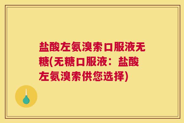 盐酸左氨溴索口服液无糖(无糖口服液：盐酸左氨溴索供您选择)