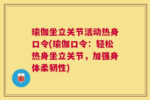 瑜伽坐立关节活动热身口令(瑜伽口令：轻松热身坐立关节，加强身体柔韧性)
