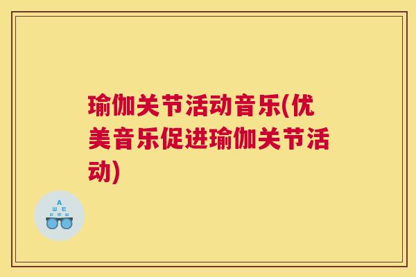 瑜伽关节活动音乐(优美音乐促进瑜伽关节活动)