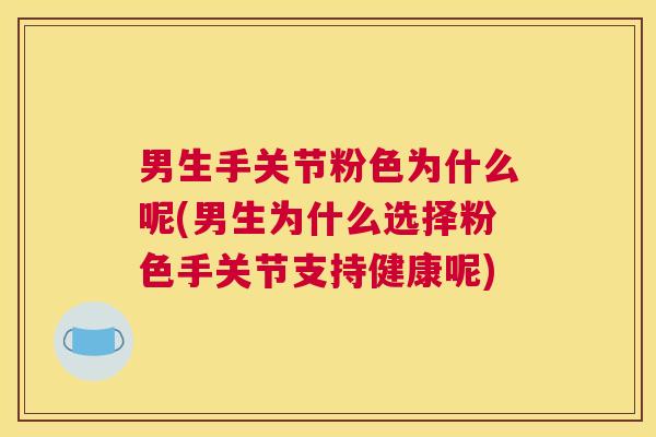 男生手关节粉色为什么呢(男生为什么选择粉色手关节支持健康呢)