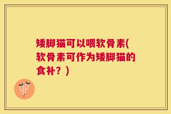 矮脚猫可以喂软骨素(软骨素可作为矮脚猫的食补？)