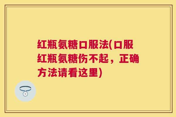 红瓶氨糖口服法(口服红瓶氨糖伤不起，正确方法请看这里)