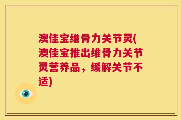 澳佳宝维骨力关节灵(澳佳宝推出维骨力关节灵营养品，缓解关节不适)