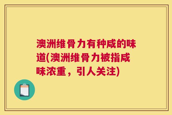 澳洲维骨力有种咸的味道(澳洲维骨力被指咸味浓重，引人关注)
