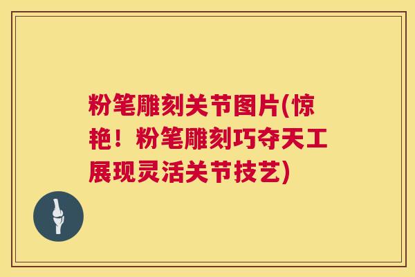 粉笔雕刻关节图片(惊艳！粉笔雕刻巧夺天工展现灵活关节技艺)
