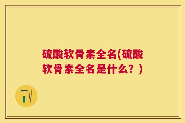 硫酸软骨素全名(硫酸软骨素全名是什么？)