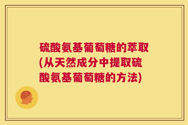 硫酸氨基葡萄糖的萃取(从天然成分中提取硫酸氨基葡萄糖的方法)